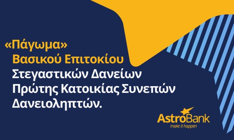 AstroBank: «Παγωμα» βασι κοΙ επιτοκΙου Στεγαστικων ΔανεΙ&omega ;ν Πρoτης Κατοικiας συνεπoν δανε&iota ;οληπτoν